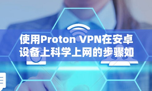 使用Proton VPN在安卓设备上科学上网的步骤如下