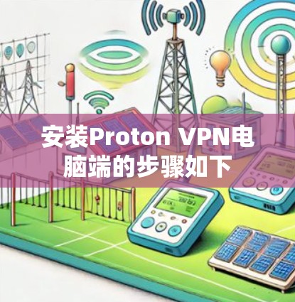安装Proton VPN电脑端的步骤如下