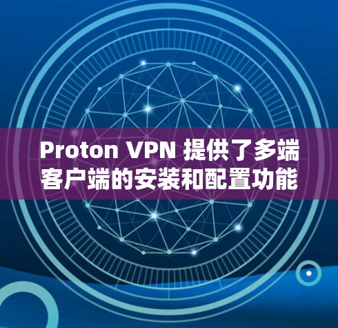 Proton VPN 提供了多端客户端的安装和配置功能，允许用户在多个端设备上安装客户端并使用 Proton VPN 进行高级配置。以下是安装多端 Proton VPN 应用程序的步骤
