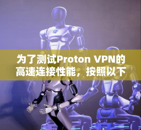 为了测试Proton VPN的高速连接性能,按照以下步骤进行