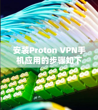 安装Proton VPN手机应用的步骤如下