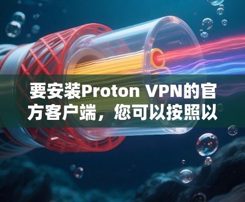 要安装Proton VPN的官方客户端,您可以按照以下步骤进行