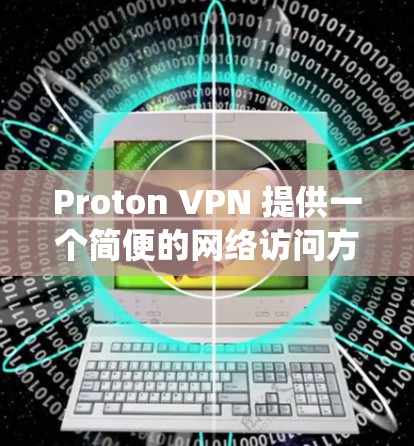 Proton VPN 提供一个简便的网络访问方式,允许用户绕过防火墙,访问安全的网站。以下是下载并安装 Proton VPN 的步骤