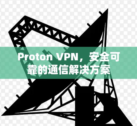 Proton VPN,安全可靠的通信解决方案
