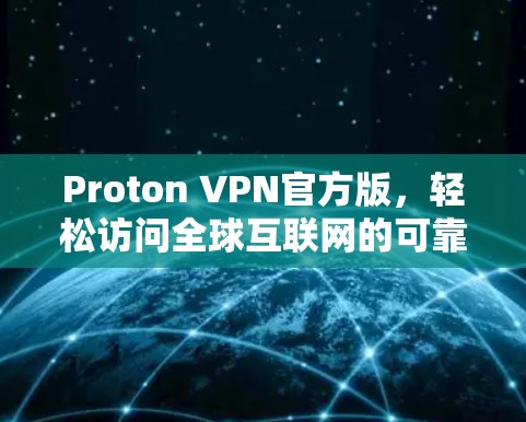 Proton VPN官方版,轻松访问全球互联网的可靠选择