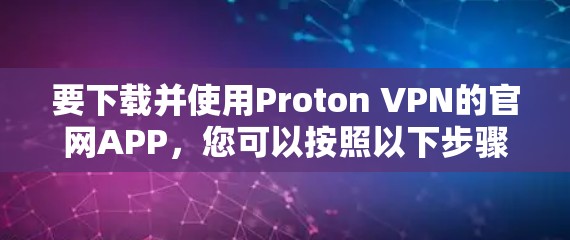 要下载并使用Proton VPN的官网APP,您可以按照以下步骤进行