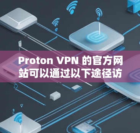 Proton VPN 的官方网站可以通过以下途径访问
