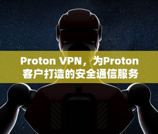 Proton VPN，为Proton 客户打造的安全通信服务
