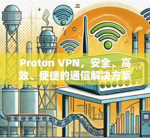 Proton VPN,安全、高效、便捷的通信解决方案
