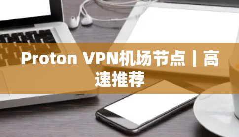 Proton VPN机场节点|高速推荐