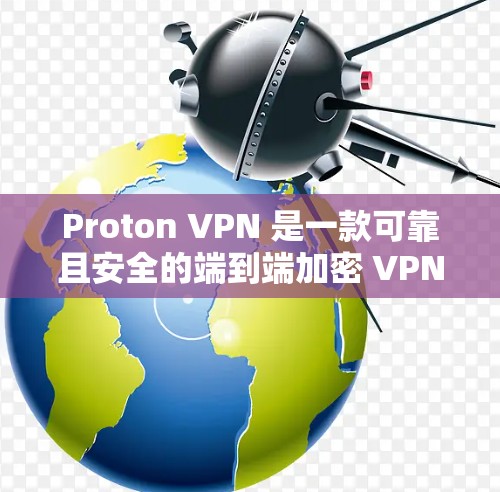 Proton VPN 是一款可靠且安全的端到端加密 VPN 服务，适合科研工作者等对数据安全和隐私高度负责的用户使用。以下是对 Proton VPN 科学上网体验的详细分析