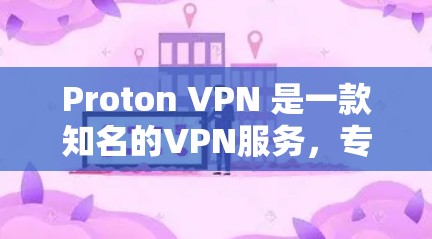 Proton VPN 是一款知名的VPN服务，专为Web用户设计，提供安全、可靠的VPN体验。以下是对 Proton VPN 的详细信息和评价
