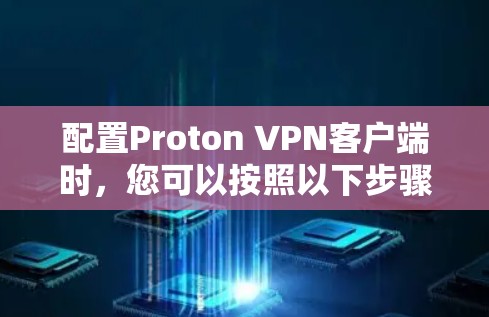 配置Proton VPN客户端时，您可以按照以下步骤进行
