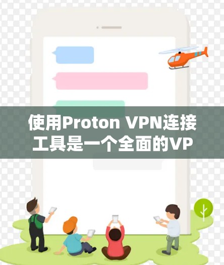 使用Proton VPN连接工具是一个全面的VPN解决方案,涵盖了过滤、加密、端口限制和多语言支持等多种功能。以下是对如何使用Proton VPN的详细步骤的总结