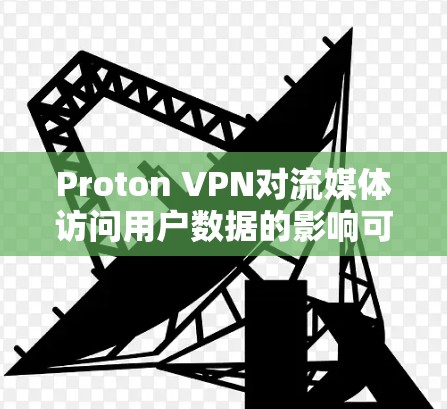 Proton VPN对流媒体访问用户数据的影响可以分为加密、数据记录和安全机制三个方面。以下是详细的分析