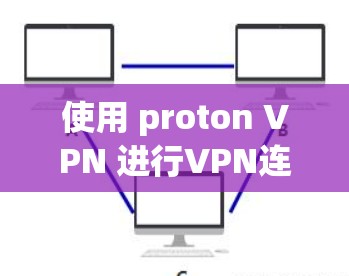 使用 proton VPN 进行VPN连接,以下是详细的步骤和建议