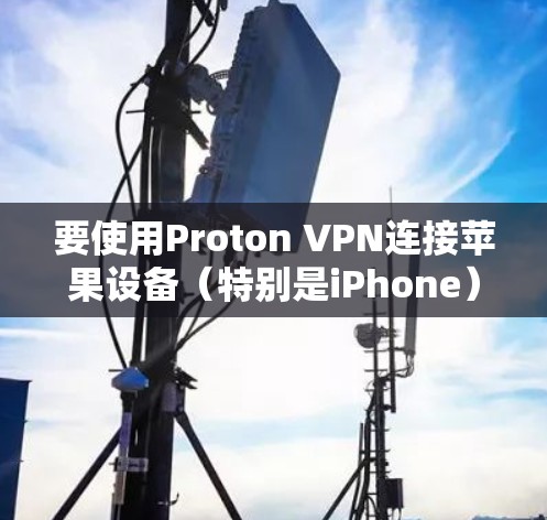要使用Proton VPN连接苹果设备(特别是iPhone)以下步骤提供一个清晰的指南