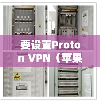 要设置Proton VPN(苹果版)在苹果设备上,您可以按照以下步骤进行