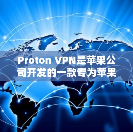 Proton VPN是苹果公司开发的一款专为苹果设备设计的VPN应用，旨在保护用户的数据和隐私。以下是推荐Proton VPN苹果客户端的几点建议