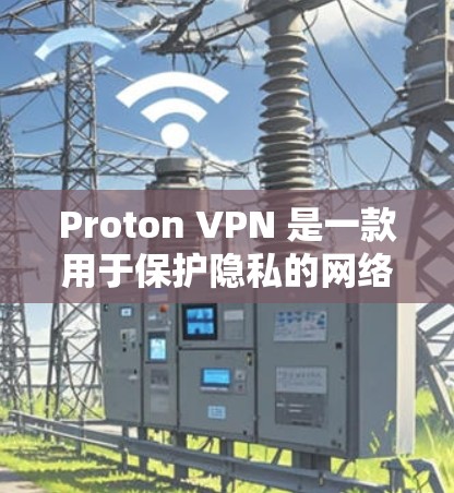 Proton VPN 是一款用于保护隐私的网络服务，支持在安卓和iOS设备上使用。以下是使用 Proton VPN 连接到安卓和iOS设备的操作指南