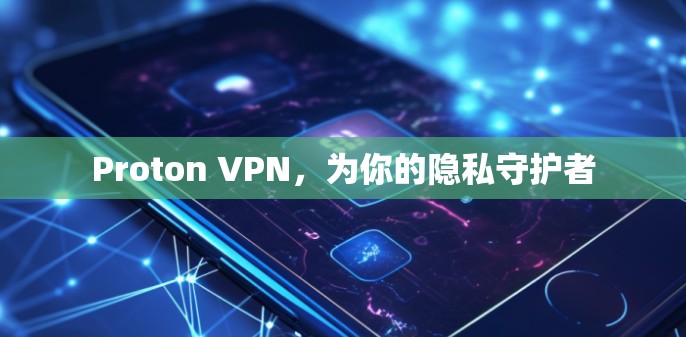 Proton VPN，为你的隐私守护者
