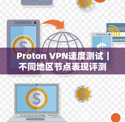 Proton VPN速度测试｜不同地区节点表现评测