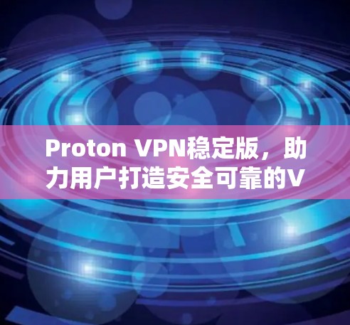 Proton VPN稳定版，助力用户打造安全可靠的VPN连接