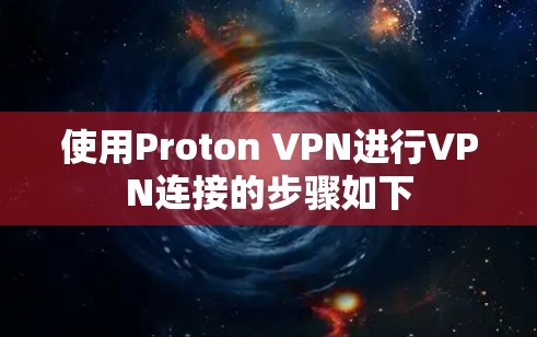 使用Proton VPN进行VPN连接的步骤如下