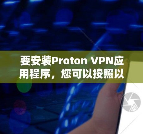 要安装Proton VPN应用程序,您可以按照以下步骤进行