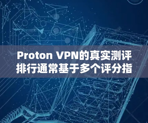 Proton VPN的真实测评排行通常基于多个评分指标,这些指标旨在评估该VPN在安全性、隐私保护、广告内容、用户体验等方面的表现。以下是对Proton VPN的真实测评排行的总结