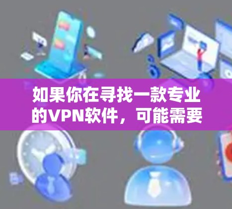 如果你在寻找一款专业的VPN软件,可能需要考虑以下几点