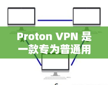 Proton VPN 是一款专为普通用户设计的VPN应用,适合日常使用。以下是获取并使用 Proton VPN 的步骤