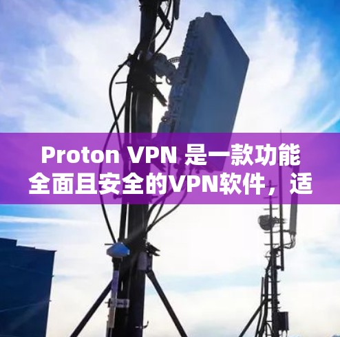 Proton VPN 是一款功能全面且安全的VPN软件，适合个人用户和企业用户使用。以下是其主要特点和优势
