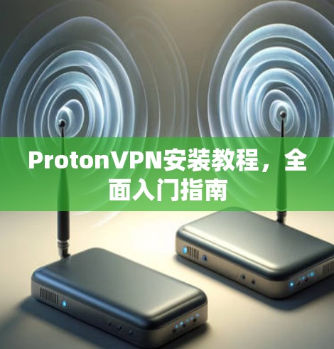 ProtonVPN安装教程,全面入门指南