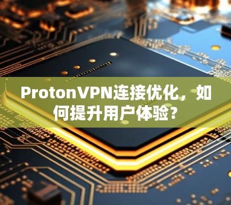 ProtonVPN连接优化,如何提升用户体验?