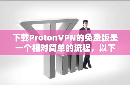 下载ProtonVPN的免费版是一个相对简单的流程,以下是一些步骤和建议,帮助您顺利完成下载和使用