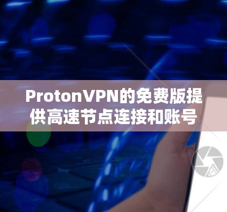 ProtonVPN的免费版提供高速节点连接和账号注册功能,这些功能帮助用户高效访问多个节点或服务器。以下是详细的步骤指南