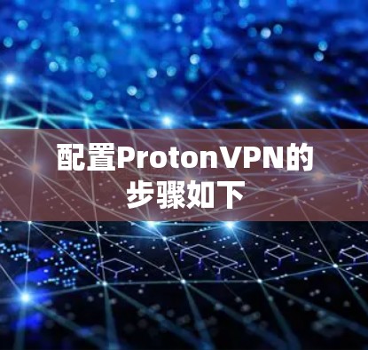 配置ProtonVPN的步骤如下