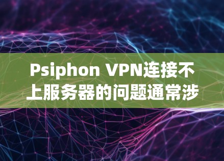 Psiphon VPN连接不上服务器的问题通常涉及多个因素,包括配置错误、网络不稳定、防火墙设置、PSI使用错误、网络连接问题以及防火墙阻止。以下是解决这些问题的步骤