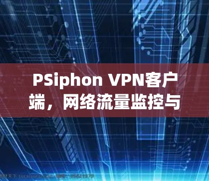 PSiphon VPN客户端，网络流量监控与管理
