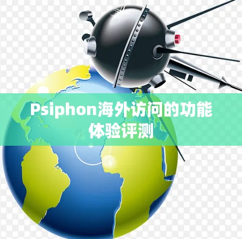 Psiphon海外访问的功能体验评测