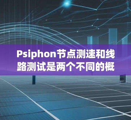 Psiphon节点测速和线路测试是两个不同的概念,但可以结合在一起进行测试。以下是详细的步骤和解释