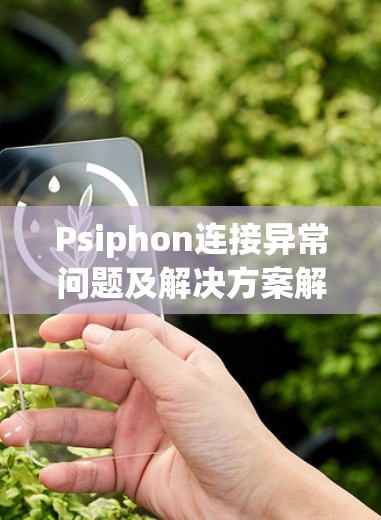 Psiphon连接异常问题及解决方案解析