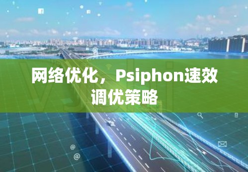 网络优化,Psiphon速效调优策略