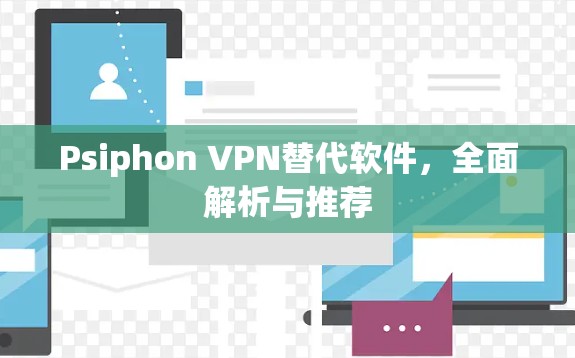 Psiphon VPN替代软件，全面解析与推荐