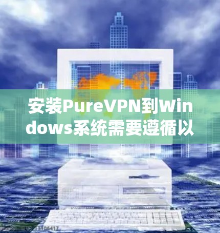 安装PureVPN到Windows系统需要遵循以下步骤。由于版本可能更新，建议确认最新版本，如通过官方网站获取