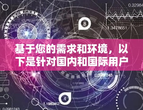 基于您的需求和环境，以下是针对国内和国际用户推荐的VPN选择