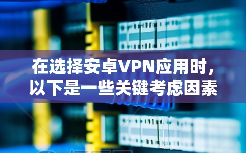 在选择安卓VPN应用时,以下是一些关键考虑因素和推荐方案