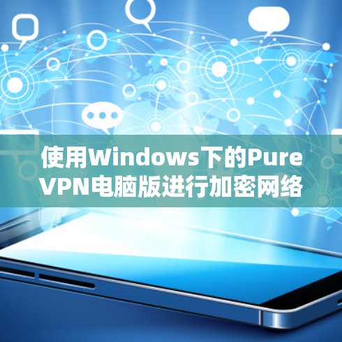 使用Windows下的PureVPN电脑版进行加密网络连接的步骤如下
