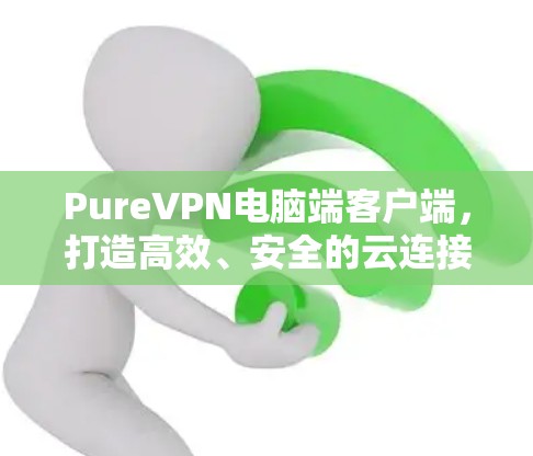 PureVPN电脑端客户端,打造高效、安全的云连接体验